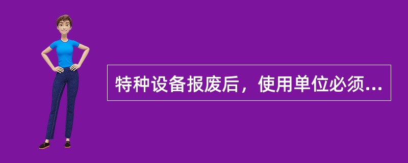 特种设备报废后，使用单位必须到县市区特种设备安全监督管理部门将报废的特种设备注销