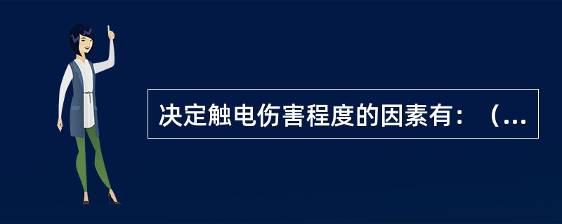 决定触电伤害程度的因素有：（1）通过人体电流的大小。（2）电流通过人体的时间长短