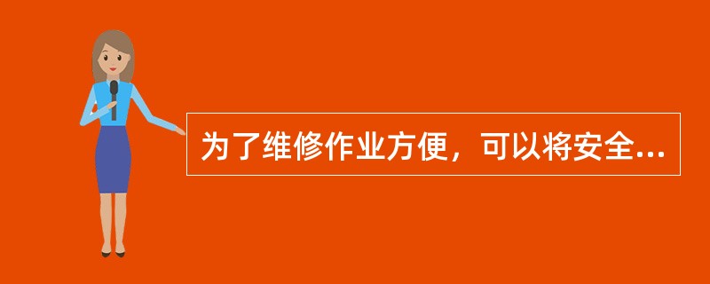 为了维修作业方便，可以将安全窗开关、安全钳开关等各种安全开关用机械方法或电气短路