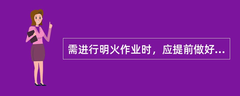 需进行明火作业时，应提前做好相应的安全防范思想准备，无需准备灭火器材和用具。()