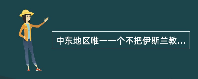 中东地区唯一一个不把伊斯兰教作为国教的伊斯兰国家是：（）