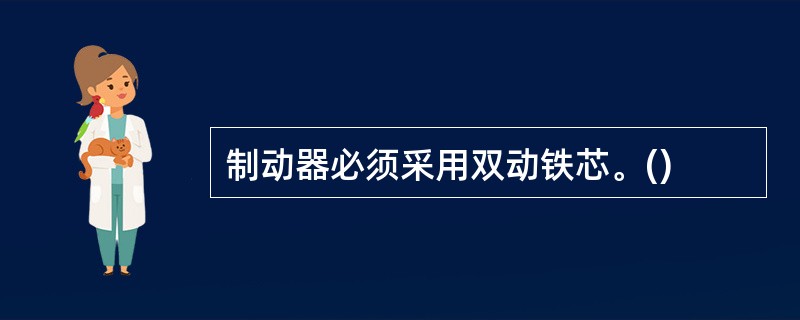 制动器必须采用双动铁芯。()