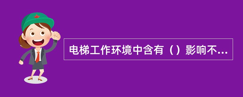 电梯工作环境中含有（）影响不大。