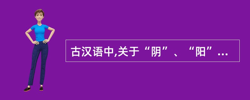 古汉语中,关于“阴”、“阳”的说法正确的是()。