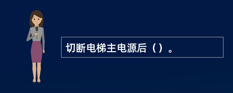 切断电梯主电源后（）。