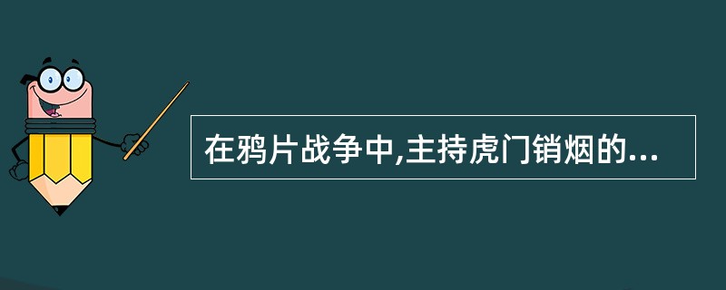 在鸦片战争中,主持虎门销烟的爱国英雄是()。