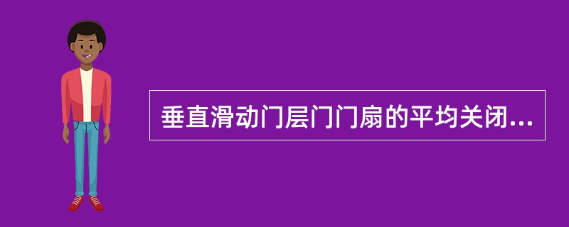 垂直滑动门层门门扇的平均关闭速度不大于（）m/s