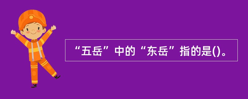 “五岳”中的“东岳”指的是()。