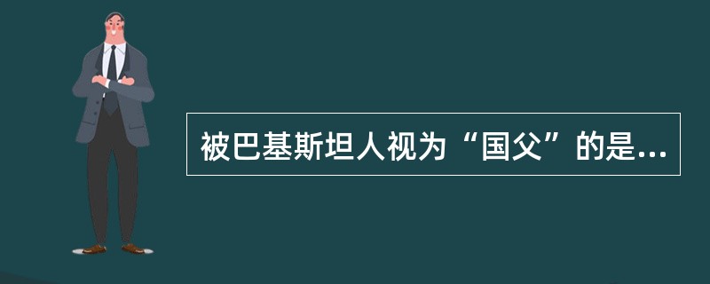 被巴基斯坦人视为“国父”的是？（）