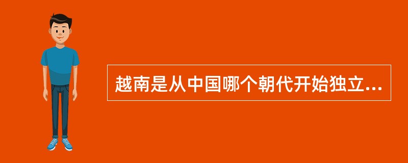 越南是从中国哪个朝代开始独立出去的：（）