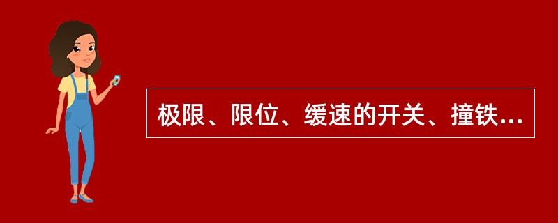 极限、限位、缓速的开关、撞铁安装应牢固，开关滚轮与撞铁应可靠地接触，在任何情况下