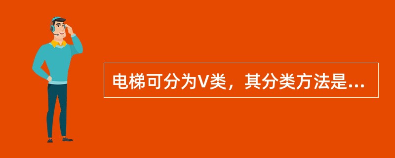 电梯可分为V类，其分类方法是根据（）进行分类的。