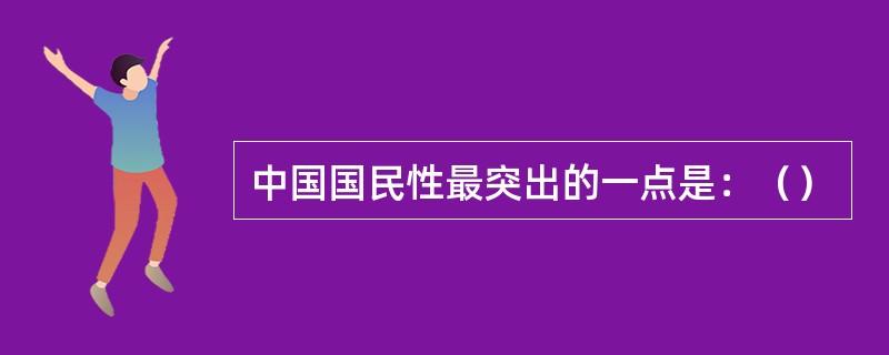 中国国民性最突出的一点是：（）