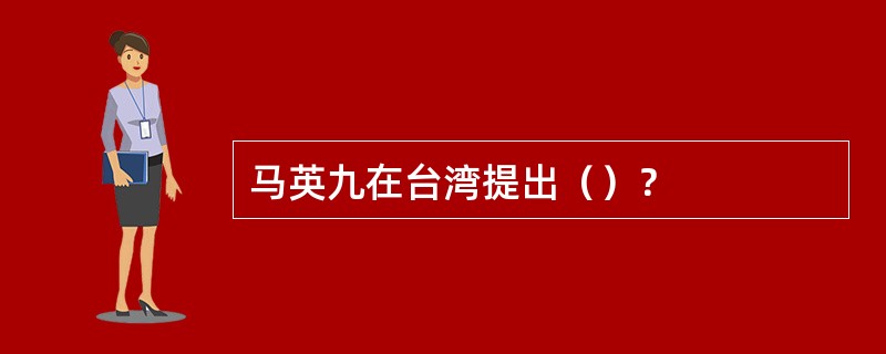 马英九在台湾提出（）？