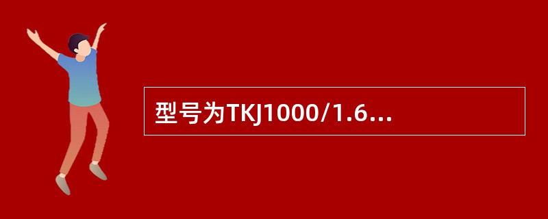 型号为TKJ1000/1.6-JX表示的意义表述不正确的是（）。