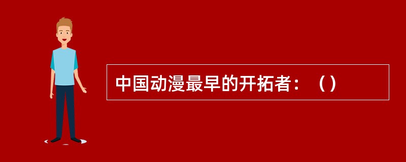 中国动漫最早的开拓者：（）