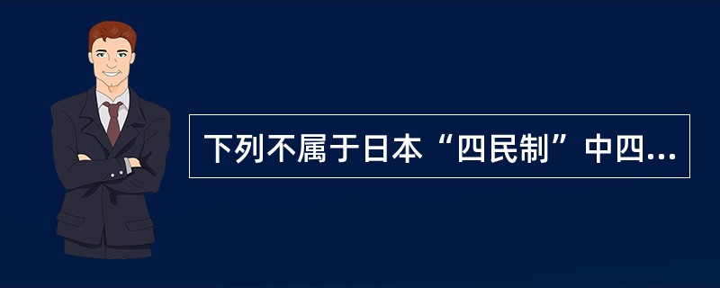 下列不属于日本“四民制”中四民之一的是（）？