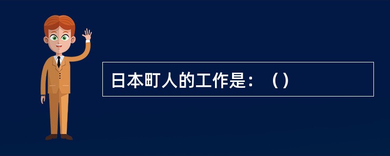 日本町人的工作是：（）