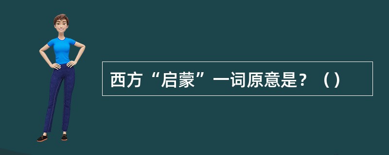 西方“启蒙”一词原意是？（）