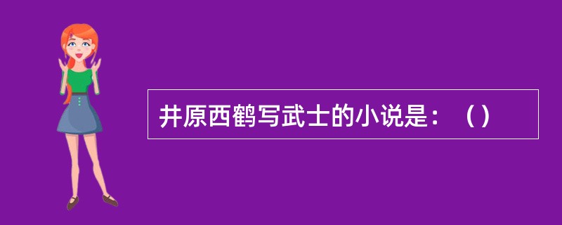 井原西鹤写武士的小说是：（）