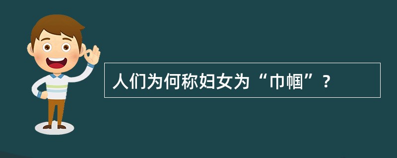 人们为何称妇女为“巾帼”？