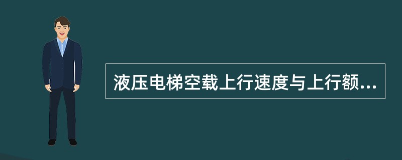 液压电梯空载上行速度与上行额定速度的偏差应不大于（）%额定载荷下行速度与下行额定