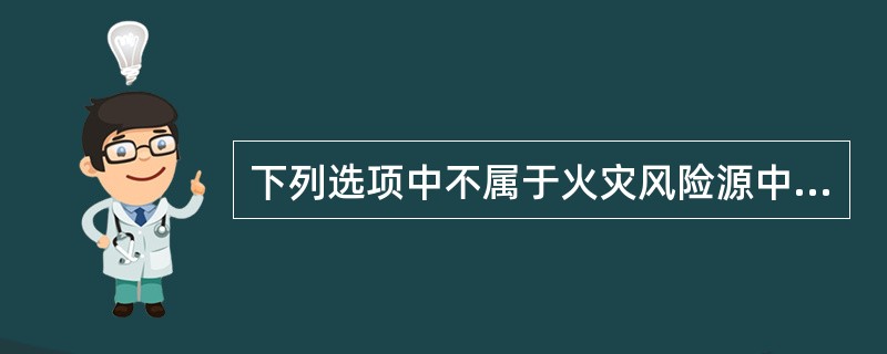 下列选项中不属于火灾风险源中人为因素的是（）。