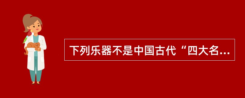 下列乐器不是中国古代“四大名琴”的是＿