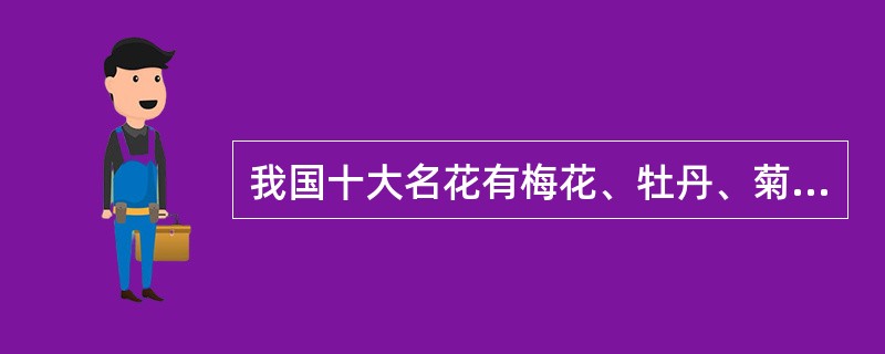 我国十大名花有梅花、牡丹、菊花、兰花、月季、杜鹃、茶花、桂花、水仙及---？