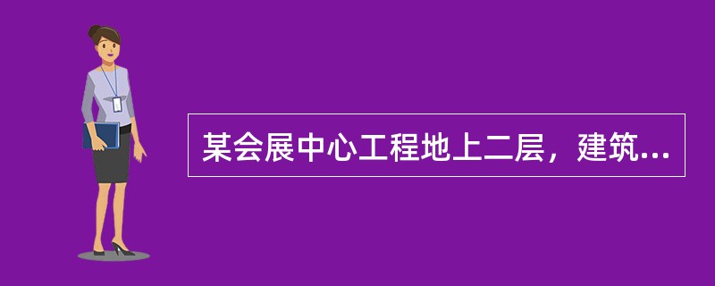 某会展中心工程地上二层，建筑高度为24m，总建筑面积为98000m2，钢桁架结构