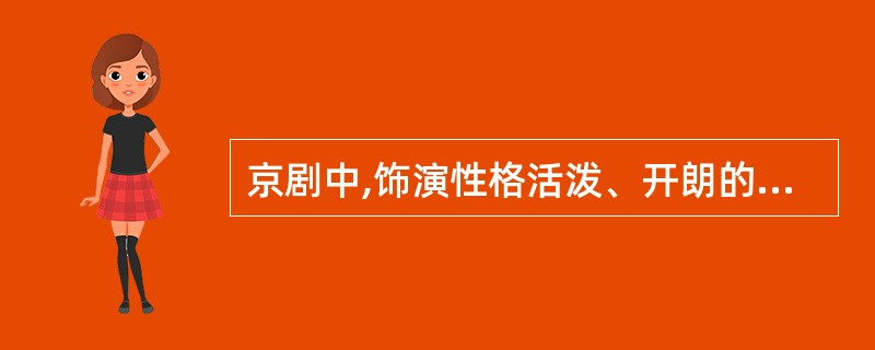 京剧中,饰演性格活泼、开朗的青年女性的应是()。