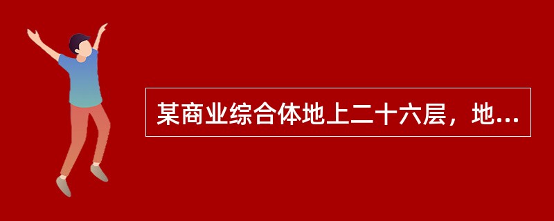 某商业综合体地上二十六层，地下三层，建设用地面积为89500m2，总建筑面积为3