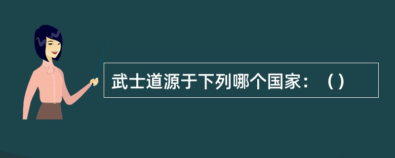 武士道源于下列哪个国家：（）