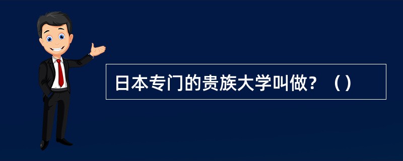 日本专门的贵族大学叫做？（）