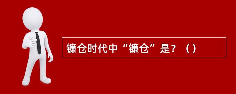 镰仓时代中“镰仓”是？（）