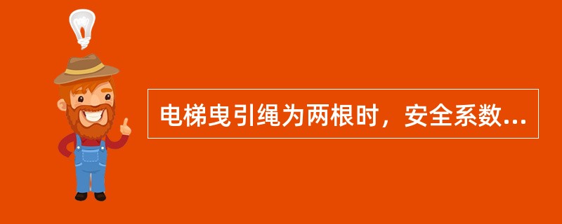 电梯曳引绳为两根时，安全系数不小于（）为三根或三根以上时，不小于12。