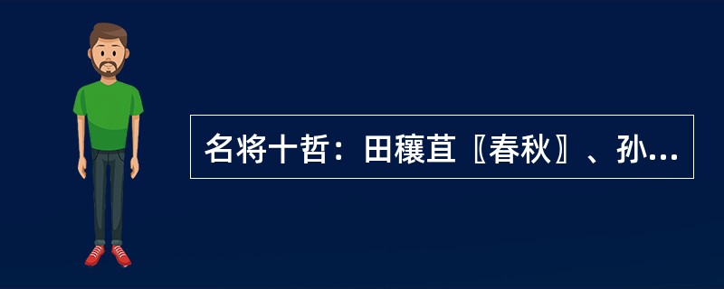 名将十哲：田穰苴〖春秋〗、孙武〖春秋〗、吴起〖战国〗、乐毅〖战国〗、白起〖战国〗