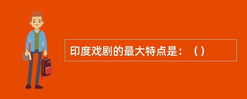印度戏剧的最大特点是：（）