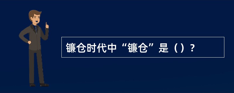 镰仓时代中“镰仓”是（）？