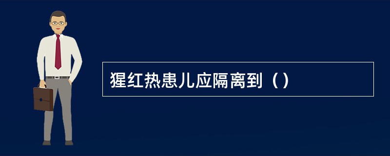 猩红热患儿应隔离到（）