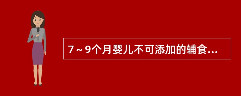 7～9个月婴儿不可添加的辅食有（）