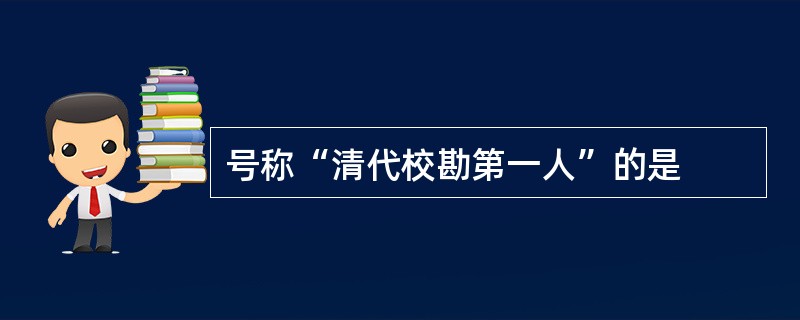 号称“清代校勘第一人”的是