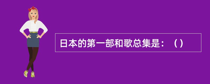 日本的第一部和歌总集是：（）