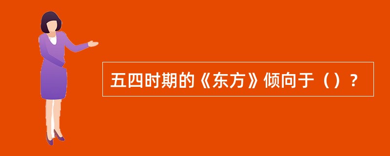 五四时期的《东方》倾向于（）？