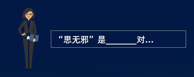 “思无邪”是_______对《诗三百》的思想内容的评价，他还把《诗经》的政教功用