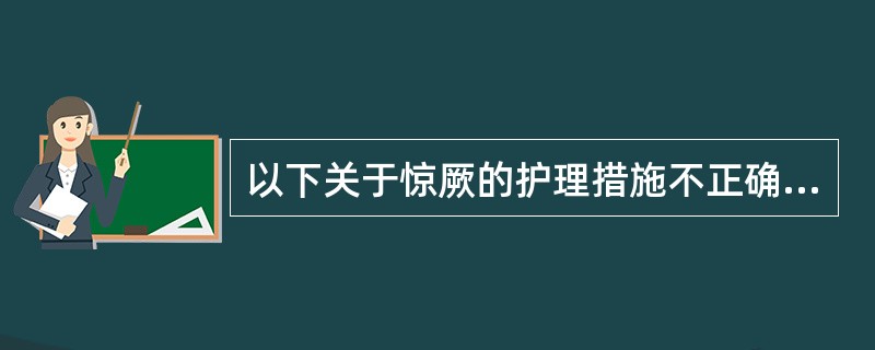 以下关于惊厥的护理措施不正确的是（）