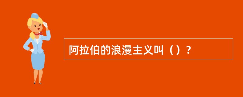 阿拉伯的浪漫主义叫（）？