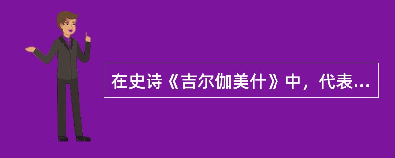 在史诗《吉尔伽美什》中，代表自然界力量的是下列哪个形象？（）