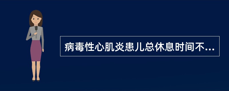 病毒性心肌炎患儿总休息时间不得少于（）