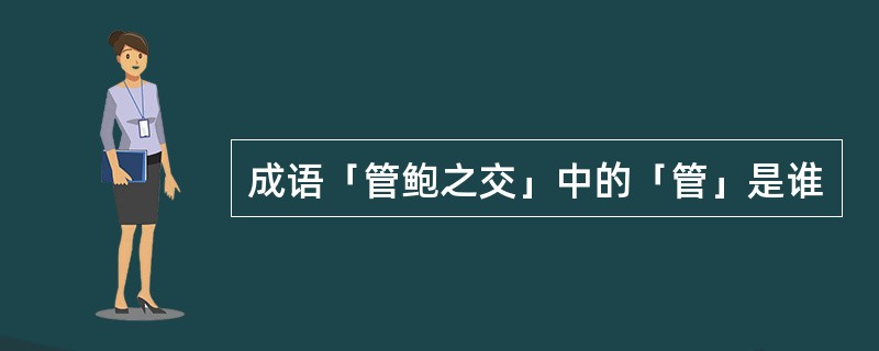 成语「管鲍之交」中的「管」是谁
